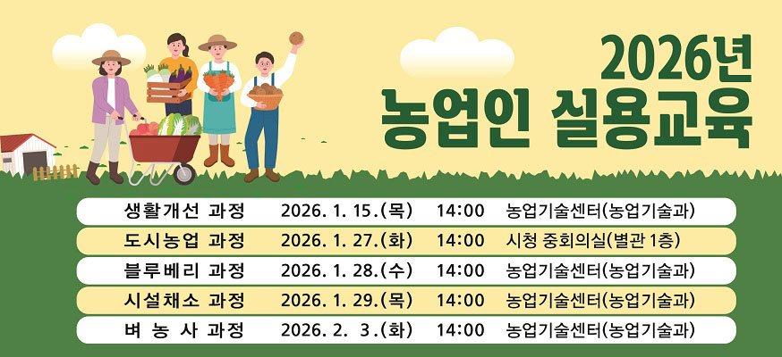 2026년 농업인 실용교육  생활개선과정 2026.1.15.(목) 14:00∼17:00 농업기술센터 (농업기술과)  도시농업과정 2026.1.27.(화) 14:00∼17:00 수원시청 중회의실 (별관 1층)  블루베리과장 2026.1.28.(수) 14:00∼17:00 농업기술센터 (농업기술과)  시설채소과정 2026.1.29.(목) 14:00∼17:00 농업기술센터 (농업기술과)  벼농사과정 2026.2. 3.(화) 14:00∼17:00 농업기술센터 (농업기술과)